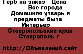 Герб на заказ › Цена ­ 5 000 - Все города Домашняя утварь и предметы быта » Интерьер   . Ставропольский край,Ставрополь г.